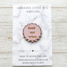 Load image into Gallery viewer, Wooden brooch with 'feed me wine' text on a card with 'Gorgeous Little Bits Jewellery' branding.
